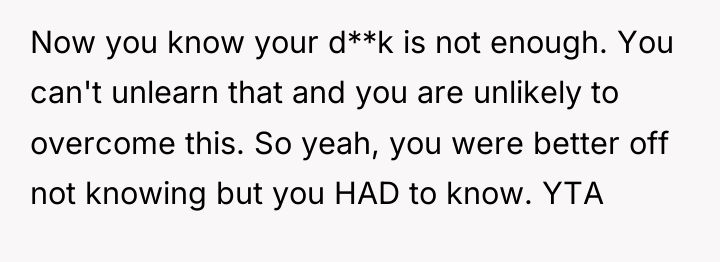 Now you know your d**k is not enough. You can't...