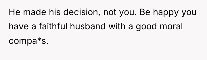 He made his decision, not you. Be happy you have...