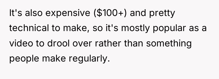 It's also expensive ($100+) and pretty technical to make, so...