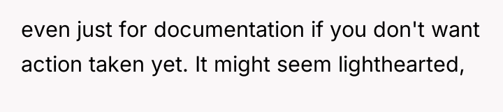 even just for documentation if you don't want action taken...