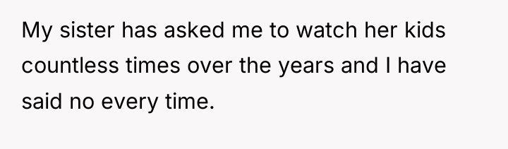 My sister has asked me to watch her kids countless...