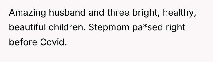 Amazing husband and three bright, healthy, beautiful children. Stepmom pa*sed...