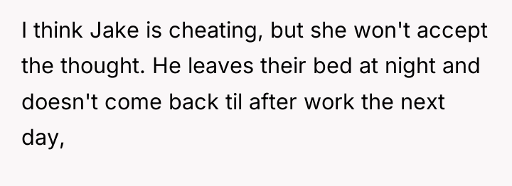I think Jake is cheating, but she won't accept the...