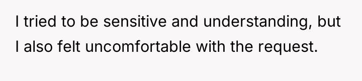 I tried to be sensitive and understanding, but I also...