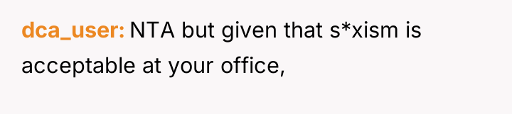 dca_user NTA but given that s*xism is acceptable at your...