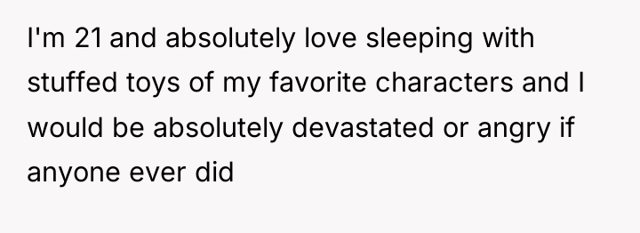 I'm 21 and absolutely love sleeping with stuffed toys of...