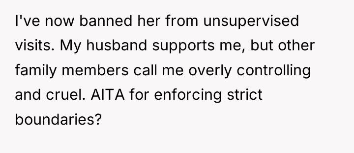 I've now banned her from unsupervised visits. My husband supports...
