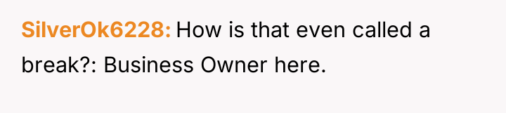SilverOk6228 How is that even called a break?: Business Owner...
