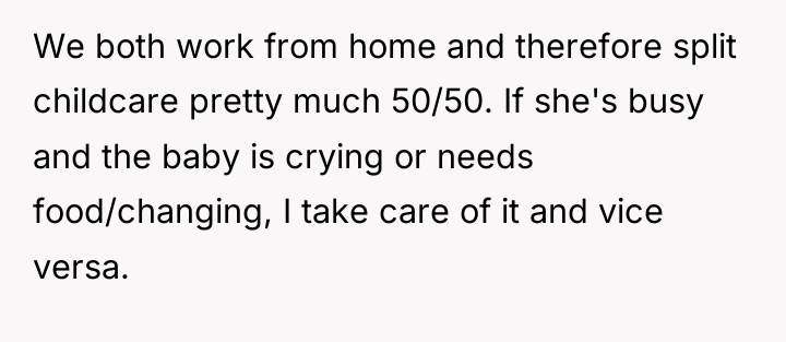 We both work from home and therefore split childcare pretty...