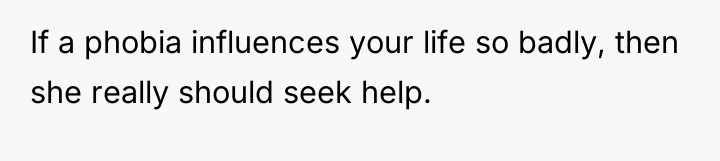 If a phobia influences your life so badly, then she...