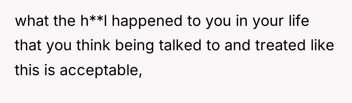 what the h**l happened to you in your life that...