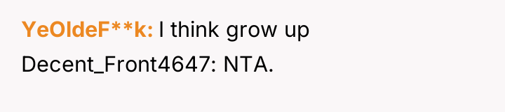 YeOldeF**k I think grow up Decent_Front4647: NTA.