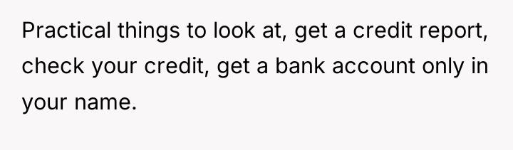 Practical things to look at, get a credit report, check...