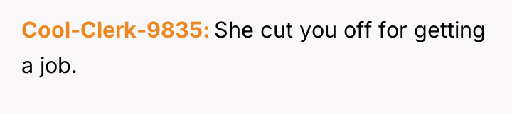 Cool-Clerk-9835 She cut you off for getting a job.