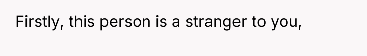 Firstly, this person is a stranger to you,