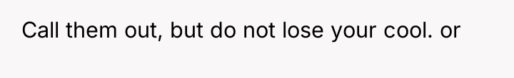 Call them out, but do not lose your cool. or