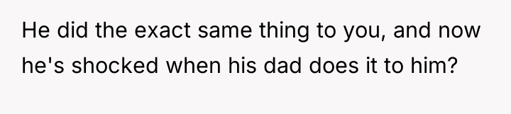He did the exact same thing to you, and now...