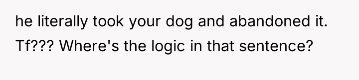 he literally took your dog and abandoned it. Tf??? Where's...