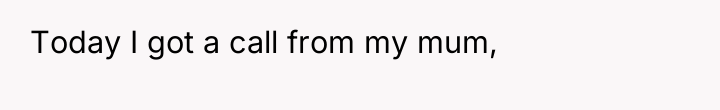 Today I got a call from my mum,