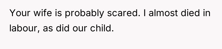 Your wife is probably scared. I almost died in labour,...