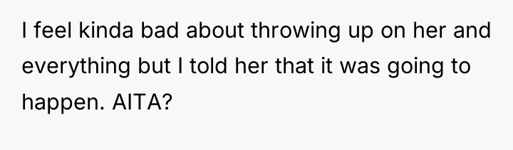 I feel kinda bad about throwing up on her and...