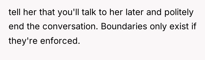 tell her that you'll talk to her later and politely...