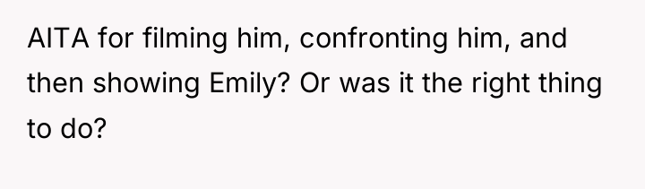 AITA for filming him, confronting him, and then showing Emily?...