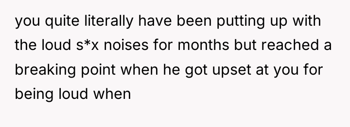 you quite literally have been putting up with the loud...