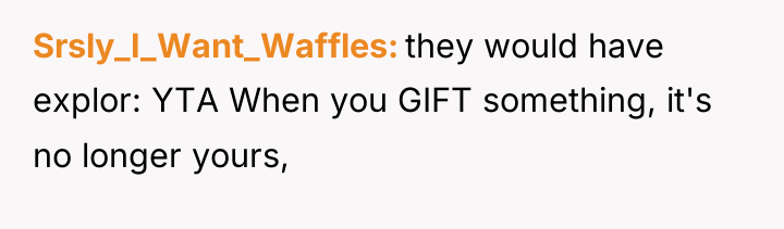 Srsly_I_Want_Waffles they would have explor: YTA When you GIFT something,...
