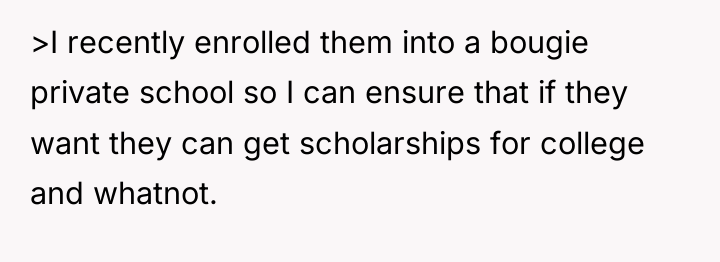 >I recently enrolled them into a bougie private school so...