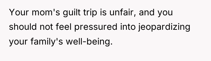 Your mom's guilt trip is unfair, and you should not...