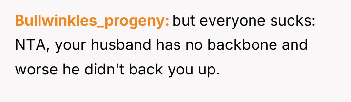 Bullwinkles_progeny but everyone sucks: NTA, your husband has no backbone...