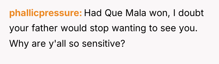 phallicpressure Had Que Mala won, I doubt your father would...
