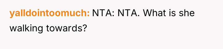 yalldointoomuch NTA: NTA. What is she walking towards?