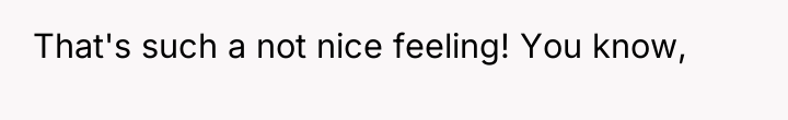 That's such a not nice feeling! You know,