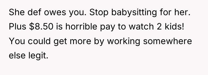She def owes you. Stop babysitting for her. Plus $8.50...