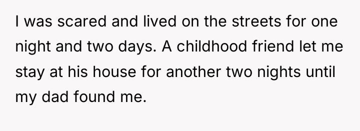 I was scared and lived on the streets for one...