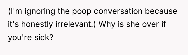 (I'm ignoring the poop conversation because it's honestly irrelevant.) Why...