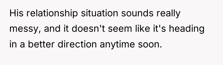 His relationship situation sounds really messy, and it doesn't seem...