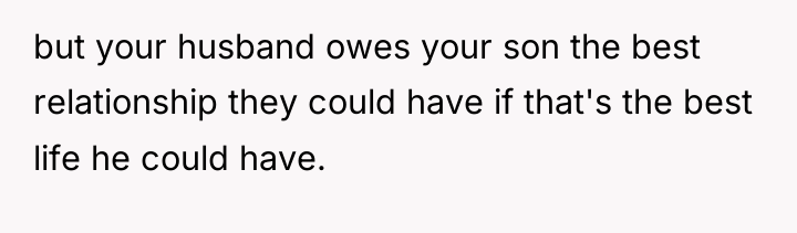 but your husband owes your son the best relationship they...