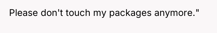 Please don't touch my packages anymore."