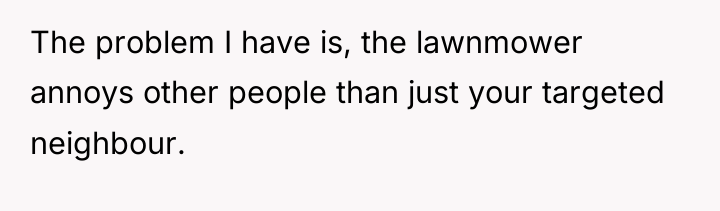 The problem I have is, the lawnmower annoys other people...