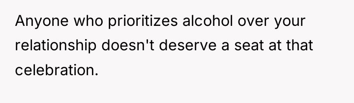 Anyone who prioritizes alcohol over your relationship doesn't deserve a...