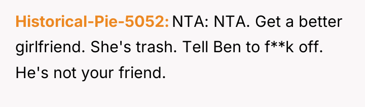 Historical-Pie-5052 NTA: NTA. Get a better girlfriend. She's trash. Tell...