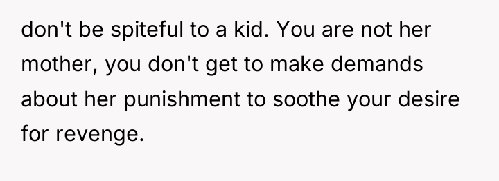 don't be spiteful to a kid. You are not her...