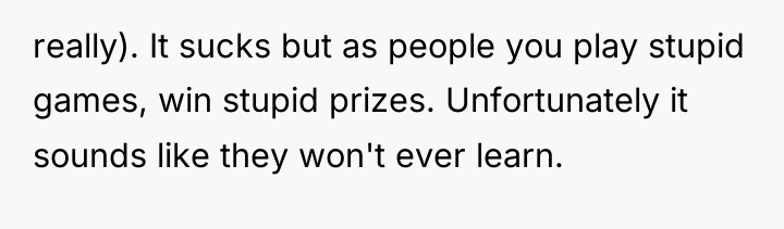really). It sucks but as people you play stupid games,...