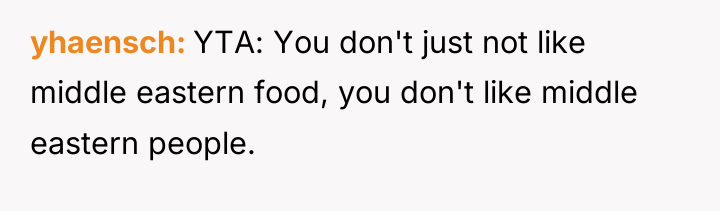 yhaensch YTA: You don't just not like middle eastern food,...