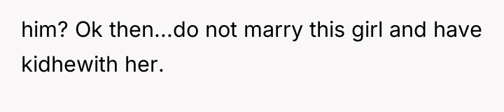him? Ok then...do not marry this girl and have kidhewith...