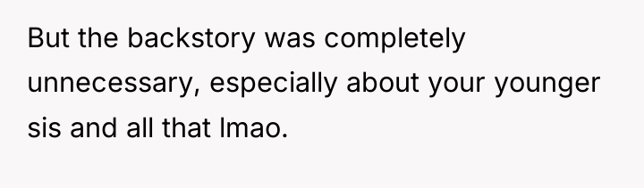 But the backstory was completely unnecessary, especially about your younger...