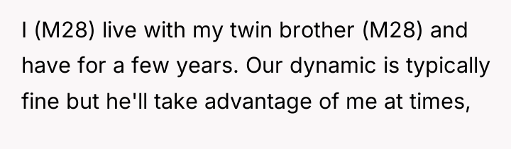 I (M28) live with my twin brother (M28) and have...